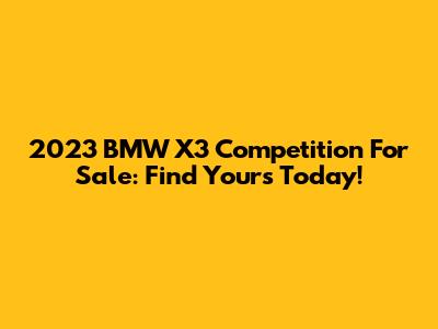 2023 BMW X3 Competition For Sale: Find Yours Today!