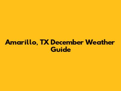 Amarillo, TX December Weather Guide