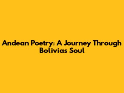 Andean Poetry: A Journey Through Bolivia's Soul
