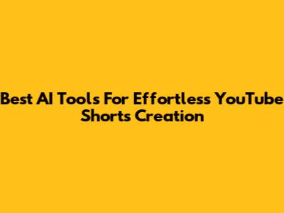 Best AI Tools For Effortless YouTube Shorts Creation
