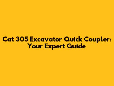 Cat 305 Excavator Quick Coupler: Your Expert Guide