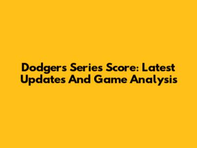 Dodgers Series Score: Latest Updates And Game Analysis
