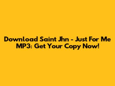 Download Saint Jhn - Just For Me MP3: Get Your Copy Now!
