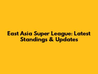 East Asia Super League: Latest Standings & Updates
