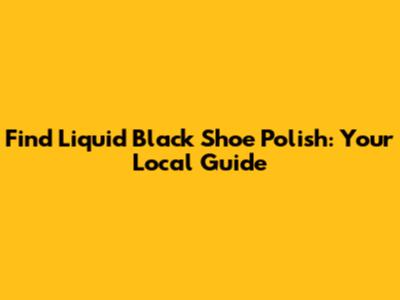 Find Liquid Black Shoe Polish: Your Local Guide