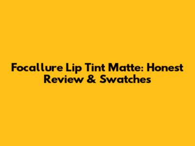 Focallure Lip Tint Matte: Honest Review & Swatches
