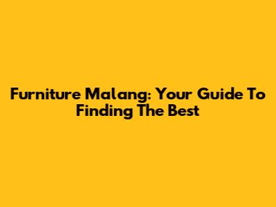 Furniture Malang: Your Guide To Finding The Best