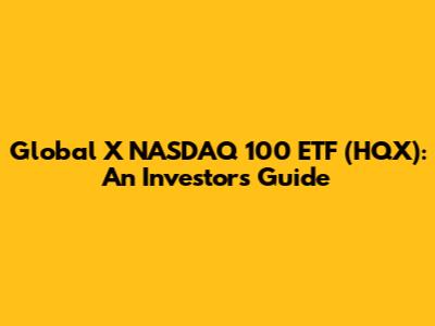 Global X NASDAQ 100 ETF (HQX): An Investor's Guide