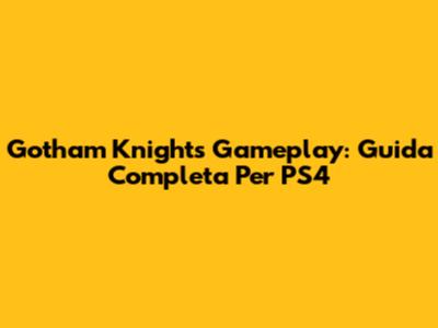 Gotham Knights Gameplay: Guida Completa Per PS4