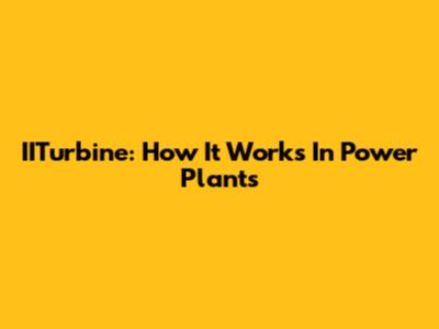 IITurbine: How It Works In Power Plants