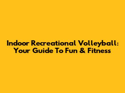 Indoor Recreational Volleyball: Your Guide To Fun & Fitness