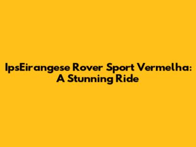 IpsEirangese Rover Sport Vermelha: A Stunning Ride