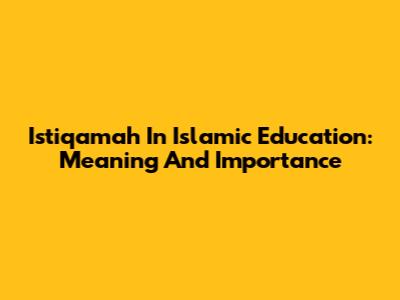 Istiqamah In Islamic Education: Meaning And Importance