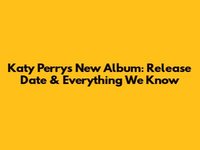 Katy Perry's New Album: Release Date & Everything We Know