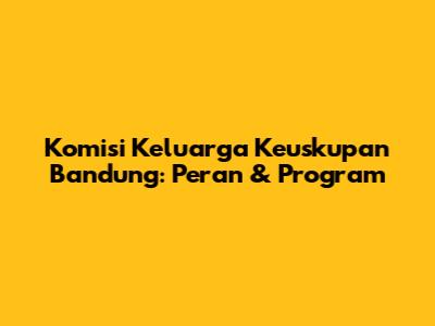 Komisi Keluarga Keuskupan Bandung: Peran & Program