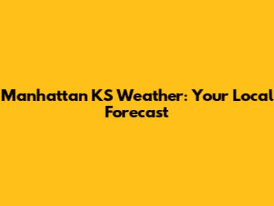 Manhattan KS Weather: Your Local Forecast
