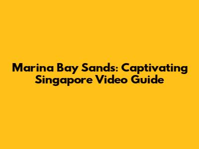 Marina Bay Sands: Captivating Singapore Video Guide