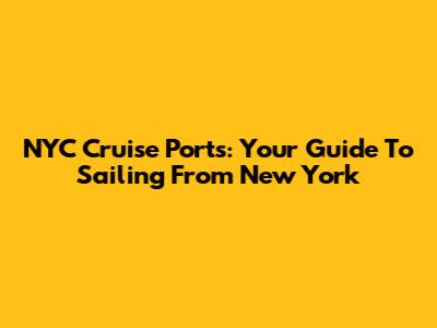 NYC Cruise Ports: Your Guide To Sailing From New York