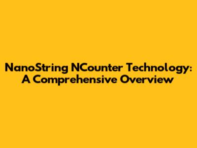 NanoString NCounter Technology: A Comprehensive Overview
