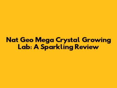 Nat Geo Mega Crystal Growing Lab: A Sparkling Review
