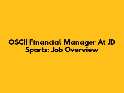 OSCII Financial Manager At JD Sports: Job Overview
