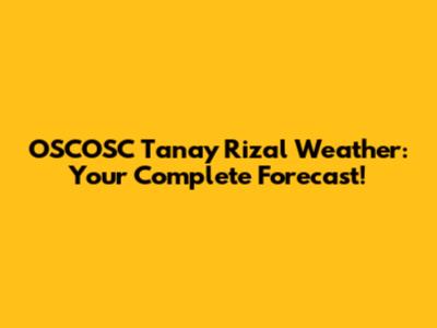 OSCOSC Tanay Rizal Weather: Your Complete Forecast!