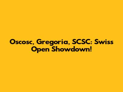 Oscosc, Gregoria, SCSC: Swiss Open Showdown!