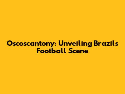 Oscoscantony: Unveiling Brazil's Football Scene