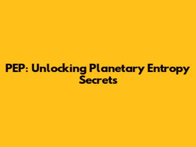 PEP: Unlocking Planetary Entropy Secrets