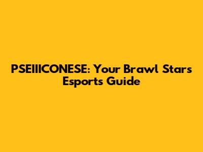 PSEIIICONESE: Your Brawl Stars Esports Guide