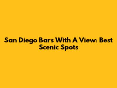 San Diego Bars With A View: Best Scenic Spots