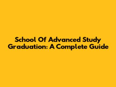 School Of Advanced Study Graduation: A Complete Guide