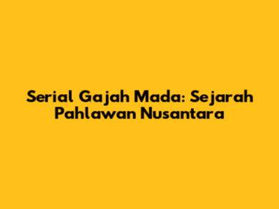 Serial Gajah Mada: Sejarah Pahlawan Nusantara