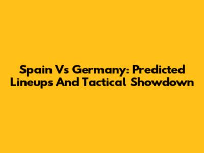 Spain Vs Germany: Predicted Lineups And Tactical Showdown