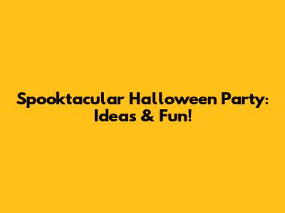 Spooktacular Halloween Party: Ideas & Fun!
