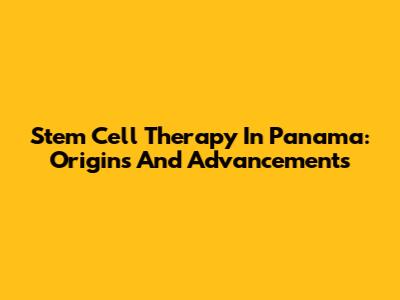 Stem Cell Therapy In Panama: Origins And Advancements