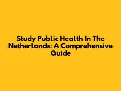 Study Public Health In The Netherlands: A Comprehensive Guide