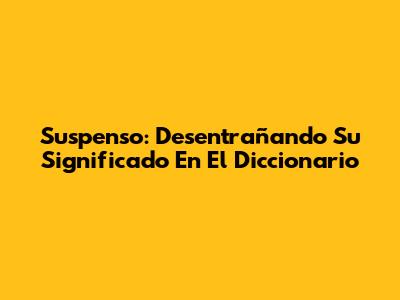 Suspenso: Desentrañando Su Significado En El Diccionario