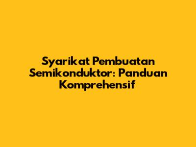 Syarikat Pembuatan Semikonduktor: Panduan Komprehensif