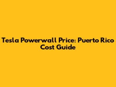 Tesla Powerwall Price: Puerto Rico Cost Guide