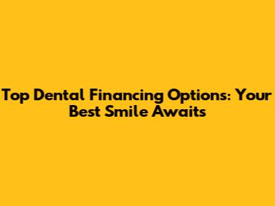 Top Dental Financing Options: Your Best Smile Awaits