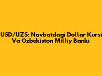 USD/UZS: Navbatdagi Dollar Kursi Va O'zbekiston Milliy Banki