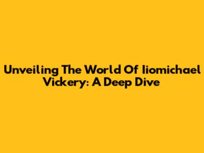 Unveiling The World Of Iiomichael Vickery: A Deep Dive