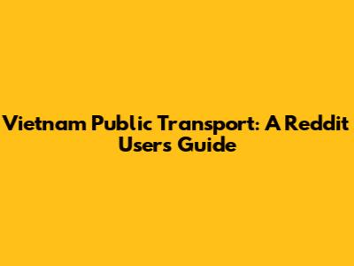 Vietnam Public Transport: A Reddit User's Guide
