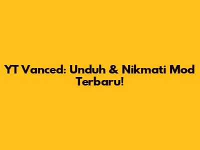 YT Vanced: Unduh & Nikmati Mod Terbaru!