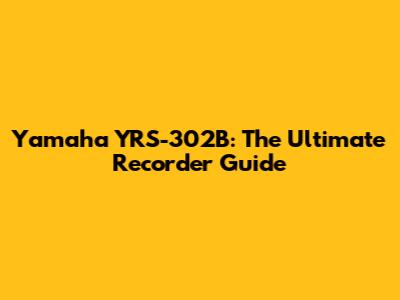 Yamaha YRS-302B: The Ultimate Recorder Guide